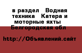  в раздел : Водная техника » Катера и моторные яхты . Белгородская обл.
